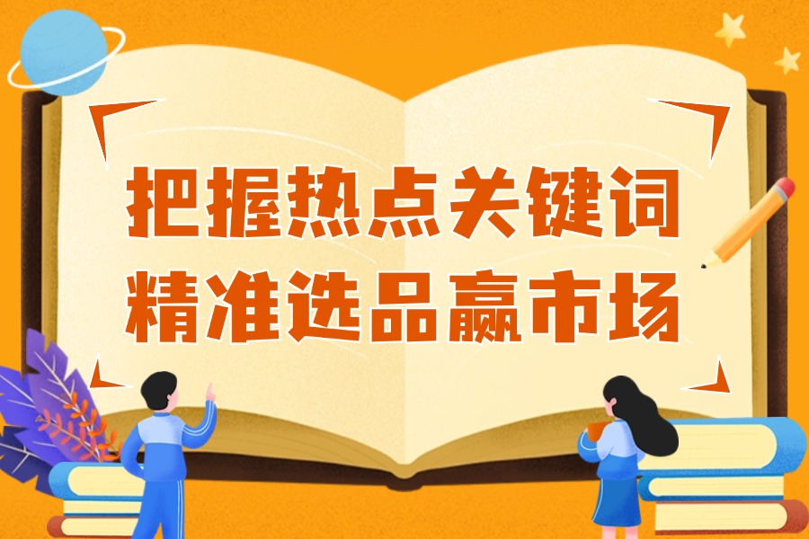 把握热点关键词,精准选品赢市场