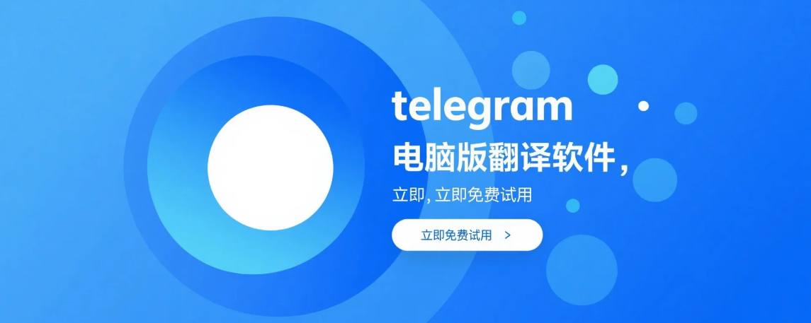 telegram电脑版翻译软件-支持200+语言双向精准翻译